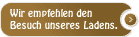 Wir empfehlen den Besuch unseres Ladens
